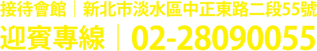 接待會館 新北勢淡水區中正東路二段55號 迎賓專線 02-28090055